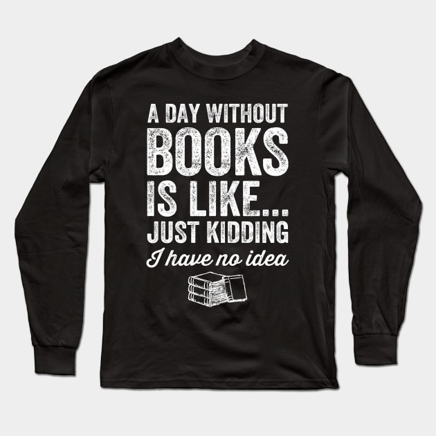 A day without books is like just kidding I have no idea Long Sleeve T-Shirt by captainmood